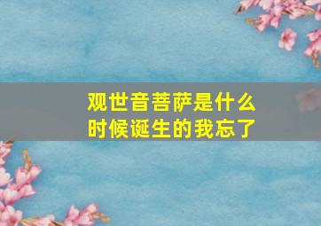 观世音菩萨是什么时候诞生的我忘了