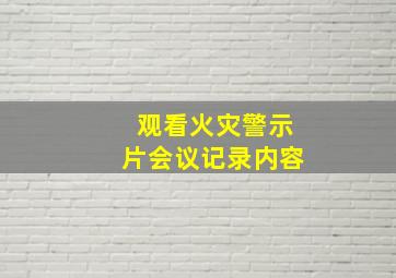 观看火灾警示片会议记录内容