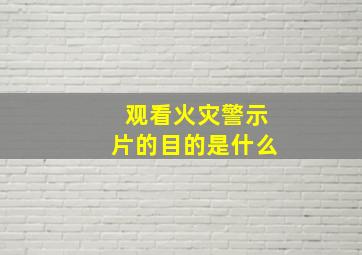 观看火灾警示片的目的是什么