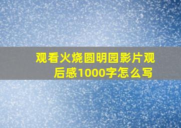 观看火烧圆明园影片观后感1000字怎么写