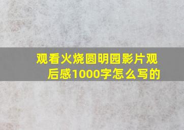 观看火烧圆明园影片观后感1000字怎么写的