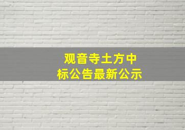 观音寺土方中标公告最新公示