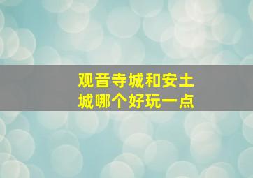 观音寺城和安土城哪个好玩一点