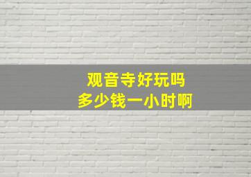 观音寺好玩吗多少钱一小时啊