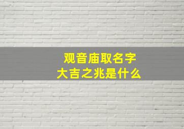 观音庙取名字大吉之兆是什么