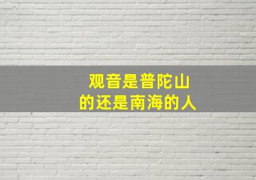 观音是普陀山的还是南海的人