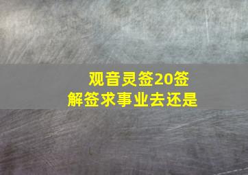 观音灵签20签解签求事业去还是