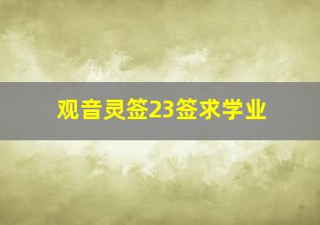 观音灵签23签求学业