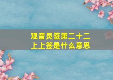 观音灵签第二十二上上签是什么意思