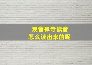 观音禅寺读音怎么读出来的呢