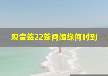 观音签22签问姻缘何时到