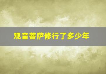 观音菩萨修行了多少年