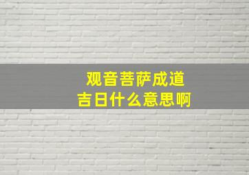 观音菩萨成道吉日什么意思啊