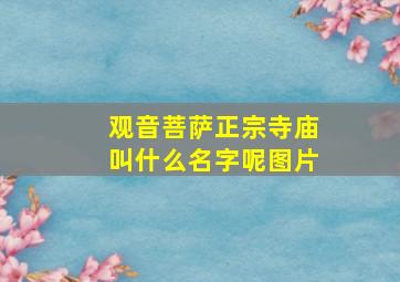 观音菩萨正宗寺庙叫什么名字呢图片