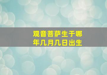 观音菩萨生于哪年几月几日出生