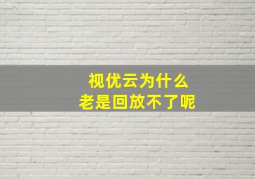 视优云为什么老是回放不了呢