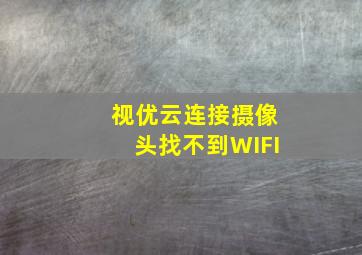 视优云连接摄像头找不到WIFI