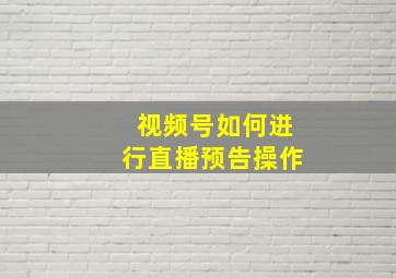 视频号如何进行直播预告操作