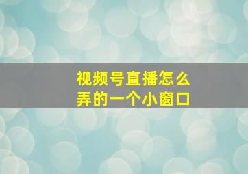 视频号直播怎么弄的一个小窗口