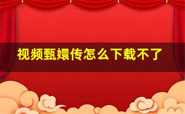 视频甄嬛传怎么下载不了