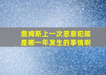 詹姆斯上一次恶意犯规是哪一年发生的事情啊