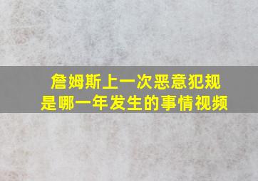 詹姆斯上一次恶意犯规是哪一年发生的事情视频