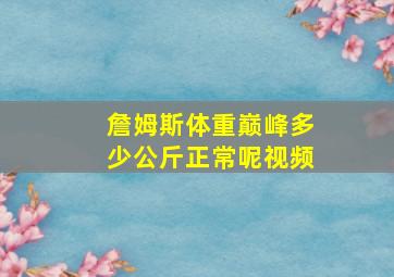 詹姆斯体重巅峰多少公斤正常呢视频