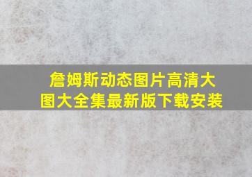 詹姆斯动态图片高清大图大全集最新版下载安装