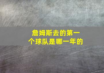 詹姆斯去的第一个球队是哪一年的