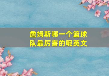 詹姆斯哪一个篮球队最厉害的呢英文