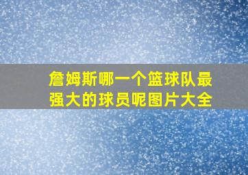 詹姆斯哪一个篮球队最强大的球员呢图片大全