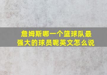 詹姆斯哪一个篮球队最强大的球员呢英文怎么说