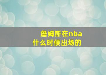 詹姆斯在nba什么时候出场的