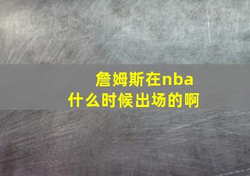 詹姆斯在nba什么时候出场的啊