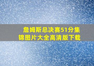 詹姆斯总决赛51分集锦图片大全高清版下载