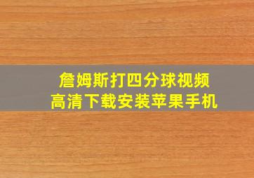 詹姆斯打四分球视频高清下载安装苹果手机