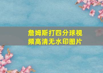 詹姆斯打四分球视频高清无水印图片