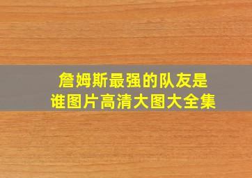 詹姆斯最强的队友是谁图片高清大图大全集