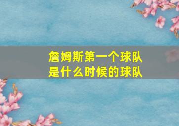 詹姆斯第一个球队是什么时候的球队