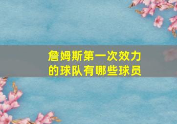 詹姆斯第一次效力的球队有哪些球员