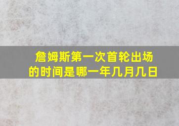 詹姆斯第一次首轮出场的时间是哪一年几月几日