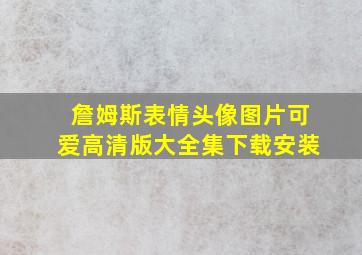 詹姆斯表情头像图片可爱高清版大全集下载安装