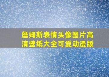 詹姆斯表情头像图片高清壁纸大全可爱动漫版