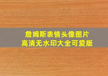 詹姆斯表情头像图片高清无水印大全可爱版