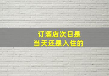 订酒店次日是当天还是入住的