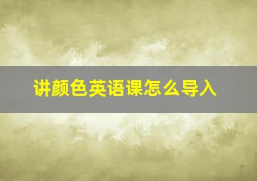 讲颜色英语课怎么导入