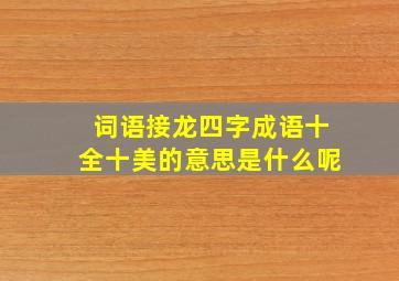 词语接龙四字成语十全十美的意思是什么呢