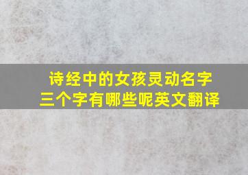 诗经中的女孩灵动名字三个字有哪些呢英文翻译