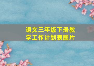 语文三年级下册教学工作计划表图片