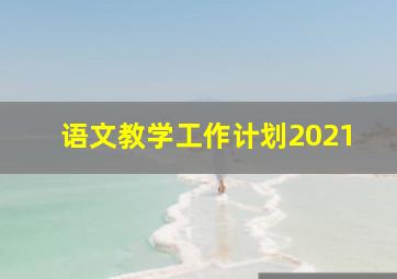 语文教学工作计划2021